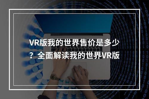 VR版我的世界售价是多少？全面解读我的世界VR版