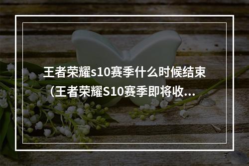 王者荣耀s10赛季什么时候结束（王者荣耀S10赛季即将收官，到底什么时候结束？）