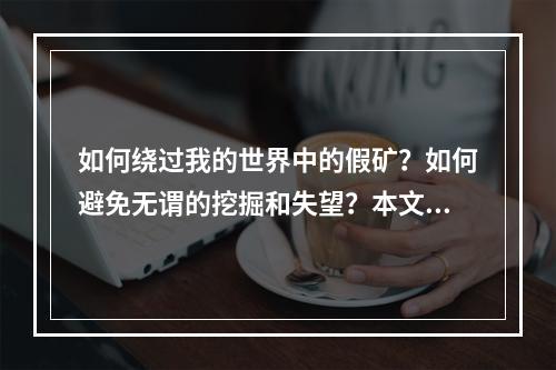 如何绕过我的世界中的假矿？如何避免无谓的挖掘和失望？本文给出四个技巧，帮助你更高效地找到真正有用的资