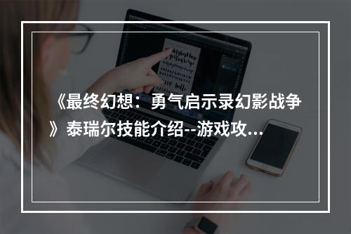 《最终幻想：勇气启示录幻影战争》泰瑞尔技能介绍--游戏攻略网