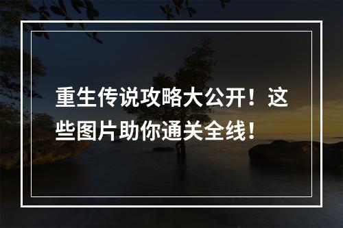 重生传说攻略大公开！这些图片助你通关全线！