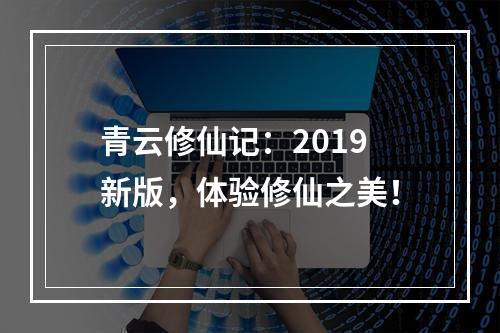 青云修仙记：2019新版，体验修仙之美！