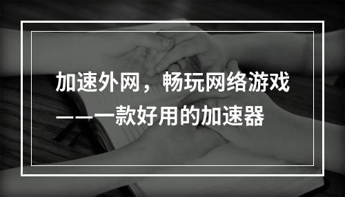 加速外网，畅玩网络游戏——一款好用的加速器