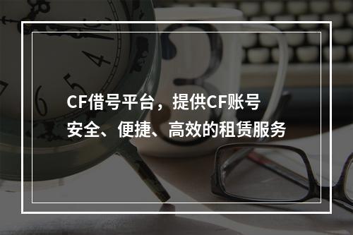 CF借号平台，提供CF账号安全、便捷、高效的租赁服务