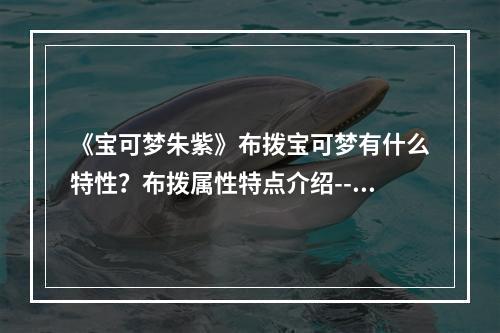 《宝可梦朱紫》布拨宝可梦有什么特性？布拨属性特点介绍--手游攻略网