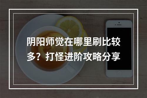 阴阳师觉在哪里刷比较多？打怪进阶攻略分享