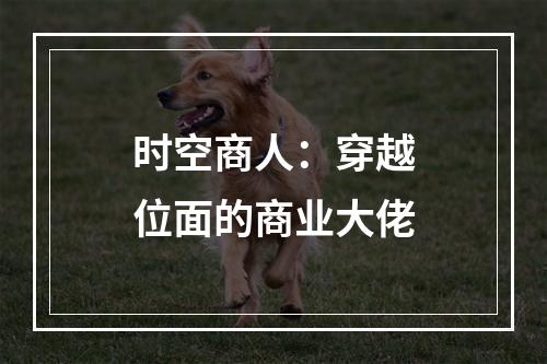 时空商人：穿越位面的商业大佬