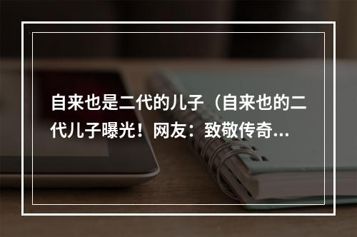 自来也是二代的儿子（自来也的二代儿子曝光！网友：致敬传奇的同时期待他的表现！）