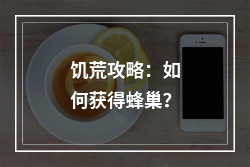 饥荒攻略：如何获得蜂巢？