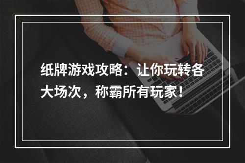 纸牌游戏攻略：让你玩转各大场次，称霸所有玩家！