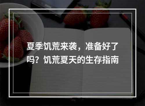 夏季饥荒来袭，准备好了吗？饥荒夏天的生存指南