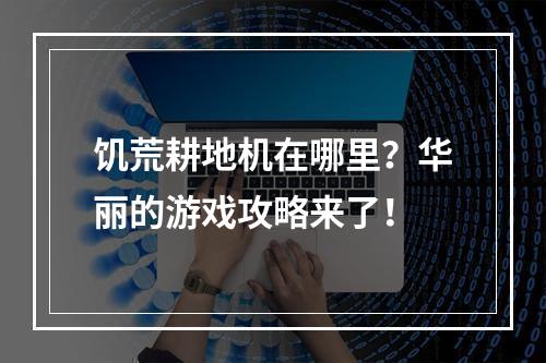 饥荒耕地机在哪里？华丽的游戏攻略来了！