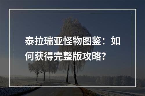 泰拉瑞亚怪物图鉴：如何获得完整版攻略？