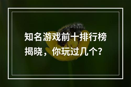 知名游戏前十排行榜揭晓，你玩过几个？