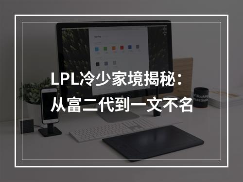 LPL冷少家境揭秘：从富二代到一文不名