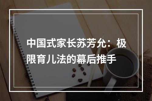 中国式家长苏芳允：极限育儿法的幕后推手