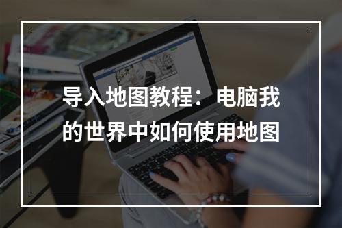 导入地图教程：电脑我的世界中如何使用地图