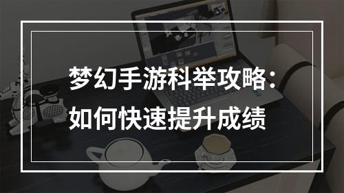 梦幻手游科举攻略：如何快速提升成绩