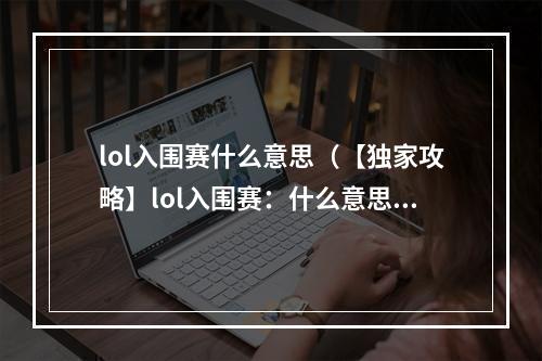 lol入围赛什么意思（【独家攻略】lol入围赛：什么意思？如何参与？）