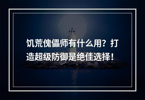 饥荒傀儡师有什么用？打造超级防御是绝佳选择！