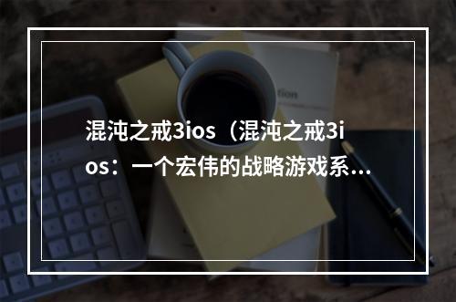 混沌之戒3ios（混沌之戒3ios：一个宏伟的战略游戏系列的新作）