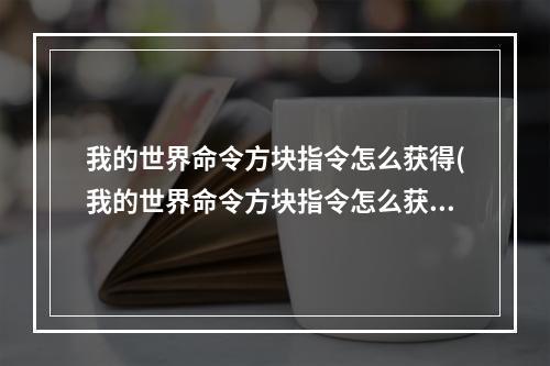 我的世界命令方块指令怎么获得(我的世界命令方块指令怎么获得指令)