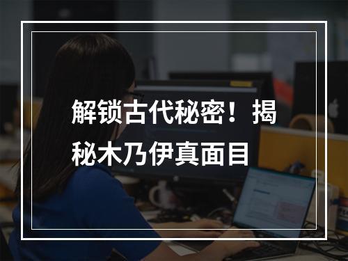 解锁古代秘密！揭秘木乃伊真面目