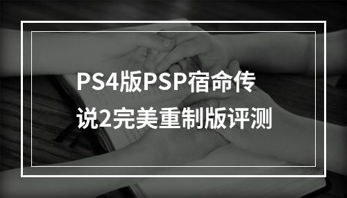 PS4版PSP宿命传说2完美重制版评测