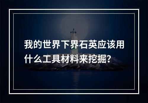 我的世界下界石英应该用什么工具材料来挖掘？