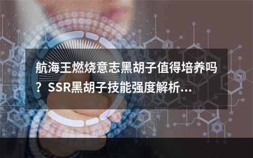 航海王燃烧意志黑胡子值得培养吗？SSR黑胡子技能强度解析[视频][多图]--手游攻略网