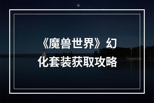 《魔兽世界》幻化套装获取攻略