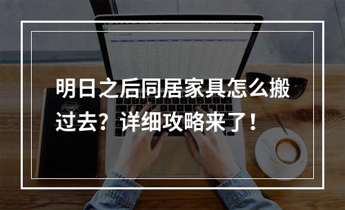 明日之后同居家具怎么搬过去？详细攻略来了！