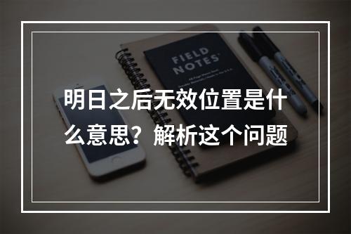 明日之后无效位置是什么意思？解析这个问题