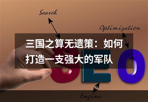 三国之算无遗策：如何打造一支强大的军队