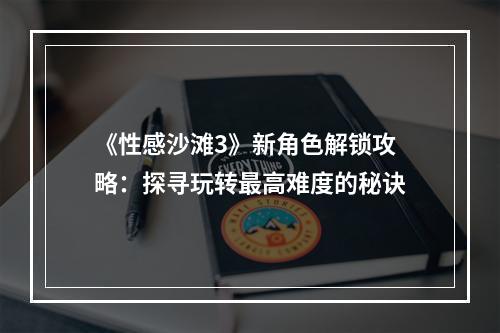 《性感沙滩3》新角色解锁攻略：探寻玩转最高难度的秘诀