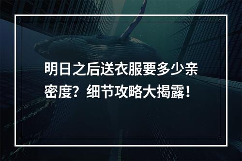 明日之后送衣服要多少亲密度？细节攻略大揭露！