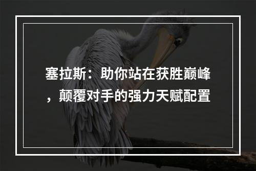 塞拉斯：助你站在获胜巅峰，颠覆对手的强力天赋配置