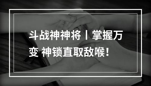 斗战神神将丨掌握万变 神锁直取敌喉！