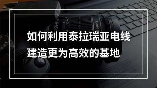 如何利用泰拉瑞亚电线建造更为高效的基地