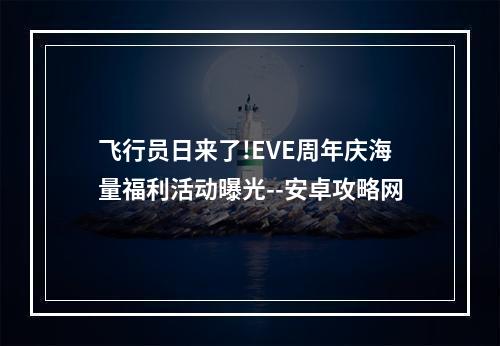 飞行员日来了!EVE周年庆海量福利活动曝光--安卓攻略网