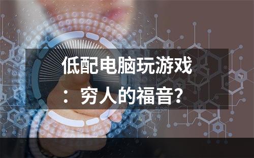 低配电脑玩游戏：穷人的福音？