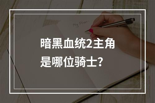 暗黑血统2主角是哪位骑士？