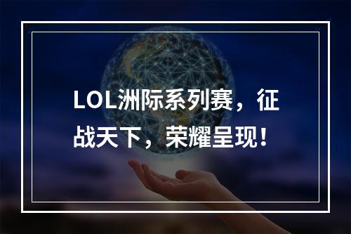 LOL洲际系列赛，征战天下，荣耀呈现！