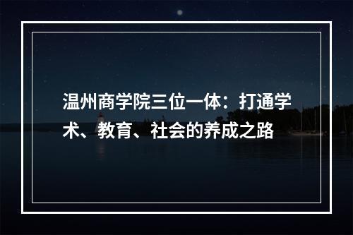 温州商学院三位一体：打通学术、教育、社会的养成之路