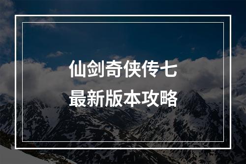 仙剑奇侠传七最新版本攻略