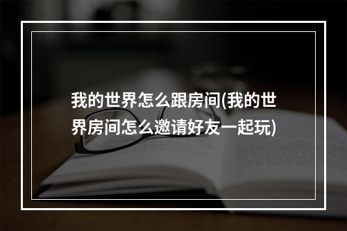 我的世界怎么跟房间(我的世界房间怎么邀请好友一起玩)