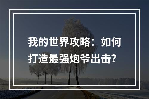 我的世界攻略：如何打造最强炮爷出击？