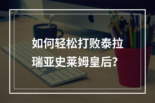 如何轻松打败泰拉瑞亚史莱姆皇后？