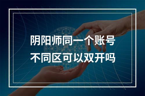 阴阳师同一个账号不同区可以双开吗