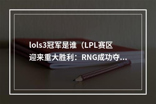 lols3冠军是谁（LPL赛区迎来重大胜利：RNG成功夺得LOLS3冠军！）